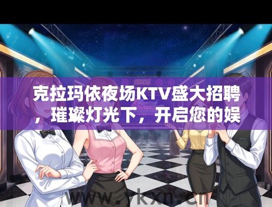 克拉玛依夜场KTV盛大招聘，璀璨灯光下，开启您的娱乐产业新篇章！