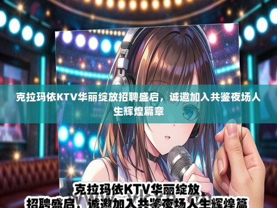 克拉玛依KTV华丽绽放招聘盛启，诚邀加入共鉴夜场人生辉煌篇章