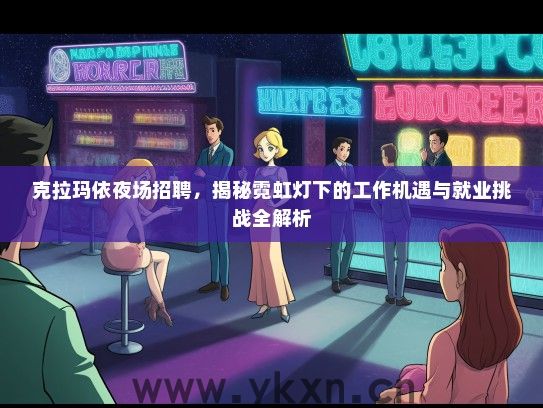 克拉玛依夜场招聘，揭秘霓虹灯下的工作机遇与就业挑战全解析